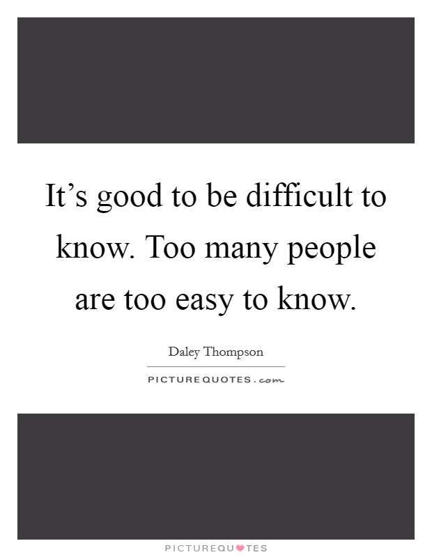 It's good to be difficult to know. Too many people are too easy to know. Picture Quote #1