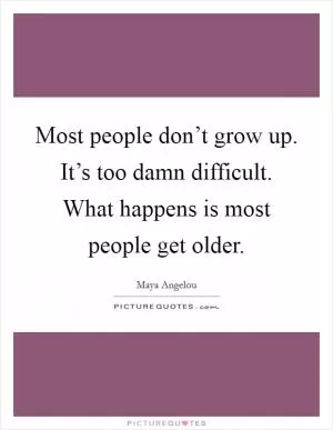 Most people don’t grow up. It’s too damn difficult. What happens is most people get older Picture Quote #1