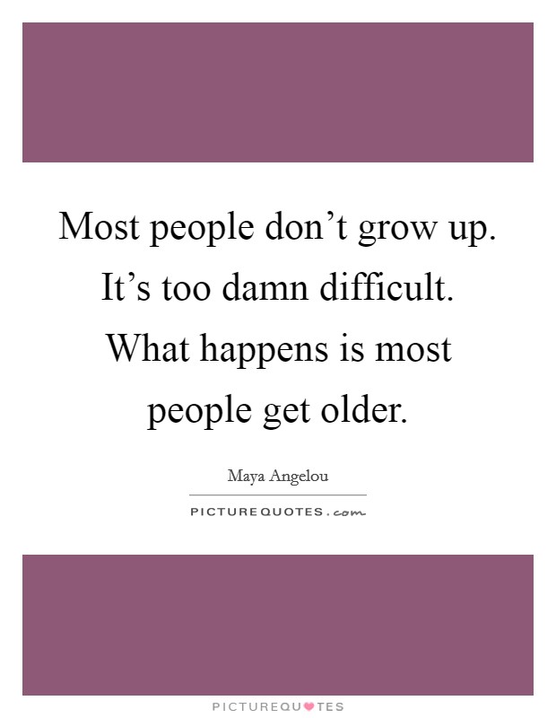 Most people don't grow up. It's too damn difficult. What happens is most people get older. Picture Quote #1