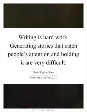 Writing is hard work. Generating stories that catch people’s attention and holding it are very difficult Picture Quote #1