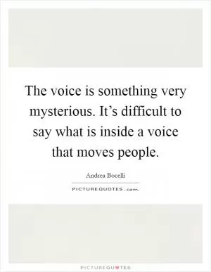 The voice is something very mysterious. It’s difficult to say what is inside a voice that moves people Picture Quote #1