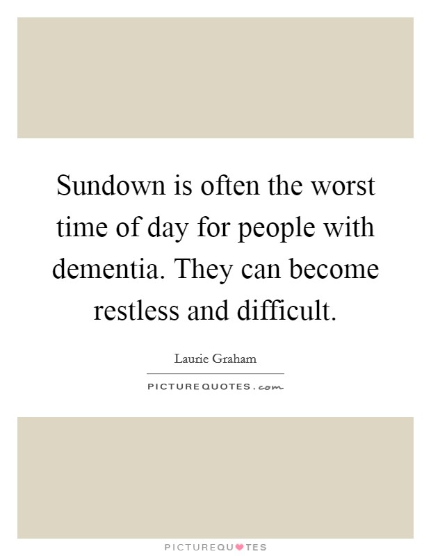 Sundown is often the worst time of day for people with dementia. They can become restless and difficult Picture Quote #1