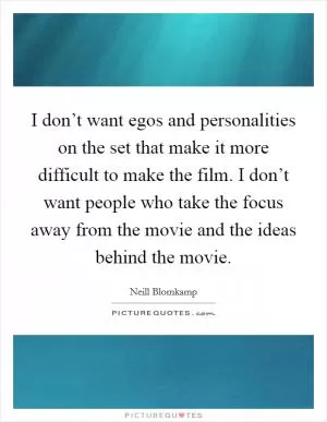 I don’t want egos and personalities on the set that make it more difficult to make the film. I don’t want people who take the focus away from the movie and the ideas behind the movie Picture Quote #1