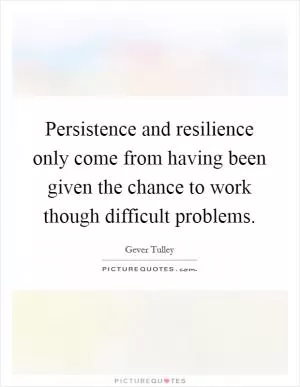 Persistence and resilience only come from having been given the chance to work though difficult problems Picture Quote #1