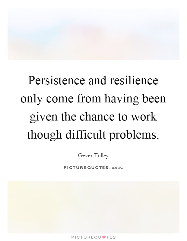 Persistence and resilience only come from having been given the chance to work though difficult problems. Picture Quote #1
