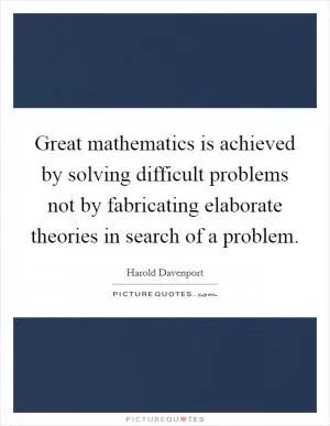 Great mathematics is achieved by solving difficult problems not by fabricating elaborate theories in search of a problem Picture Quote #1