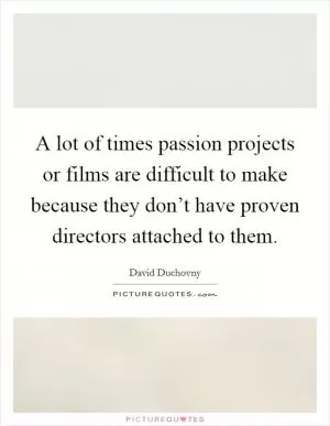 A lot of times passion projects or films are difficult to make because they don’t have proven directors attached to them Picture Quote #1