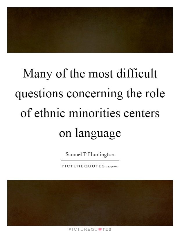 Many of the most difficult questions concerning the role of ethnic minorities centers on language Picture Quote #1
