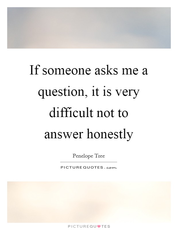 If someone asks me a question, it is very difficult not to answer honestly Picture Quote #1