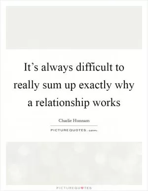 It’s always difficult to really sum up exactly why a relationship works Picture Quote #1