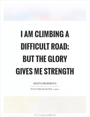 I am climbing a difficult road; but the glory gives me strength Picture Quote #1