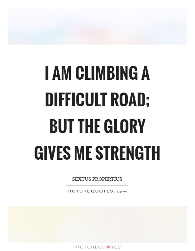 I am climbing a difficult road; but the glory gives me strength Picture Quote #1
