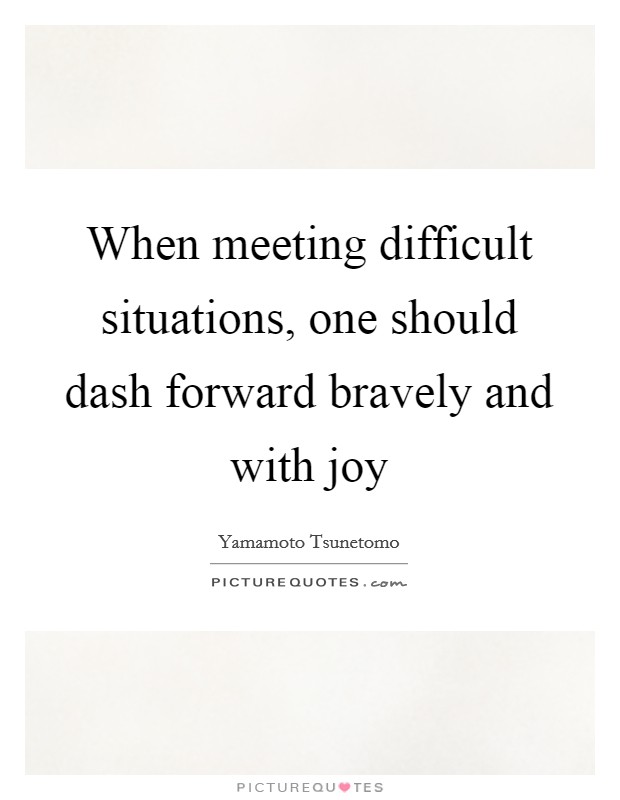 When meeting difficult situations, one should dash forward bravely and with joy Picture Quote #1