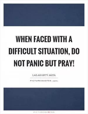 When faced with a difficult situation, do not panic but pray! Picture Quote #1