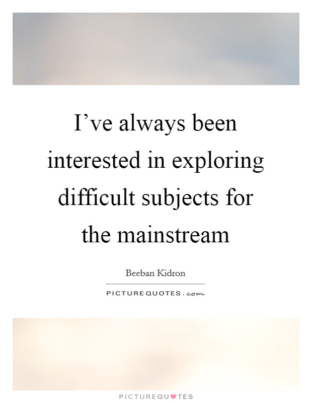 I've always been interested in exploring difficult subjects for the mainstream Picture Quote #1