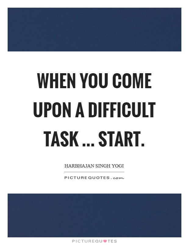 When you come upon a difficult task ... start. Picture Quote #1