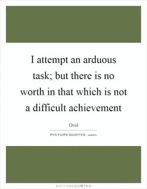 I attempt an arduous task; but there is no worth in that which is not a difficult achievement Picture Quote #1