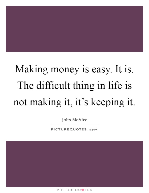 Making money is easy. It is. The difficult thing in life is not making it, it's keeping it. Picture Quote #1