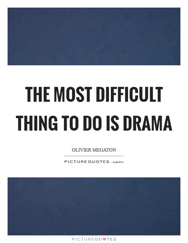 The most difficult thing to do is drama Picture Quote #1