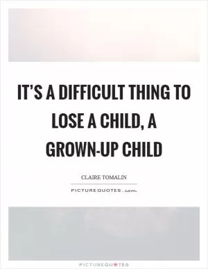 It’s a difficult thing to lose a child, a grown-up child Picture Quote #1