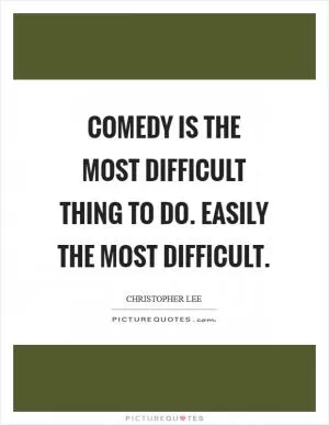 Comedy is the most difficult thing to do. Easily the most difficult Picture Quote #1