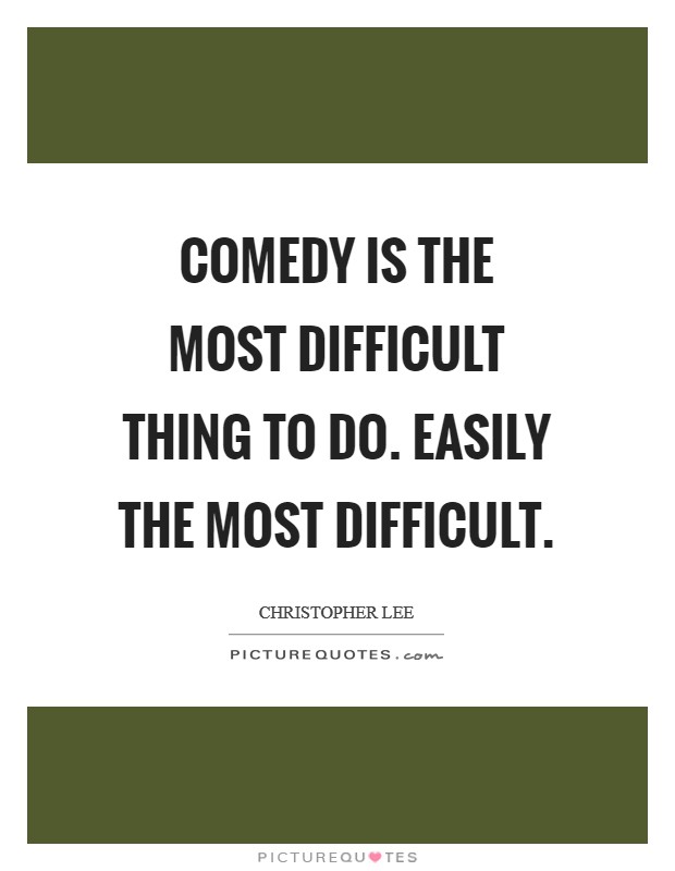 Comedy is the most difficult thing to do. Easily the most difficult. Picture Quote #1
