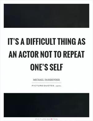 It’s a difficult thing as an actor not to repeat one’s self Picture Quote #1