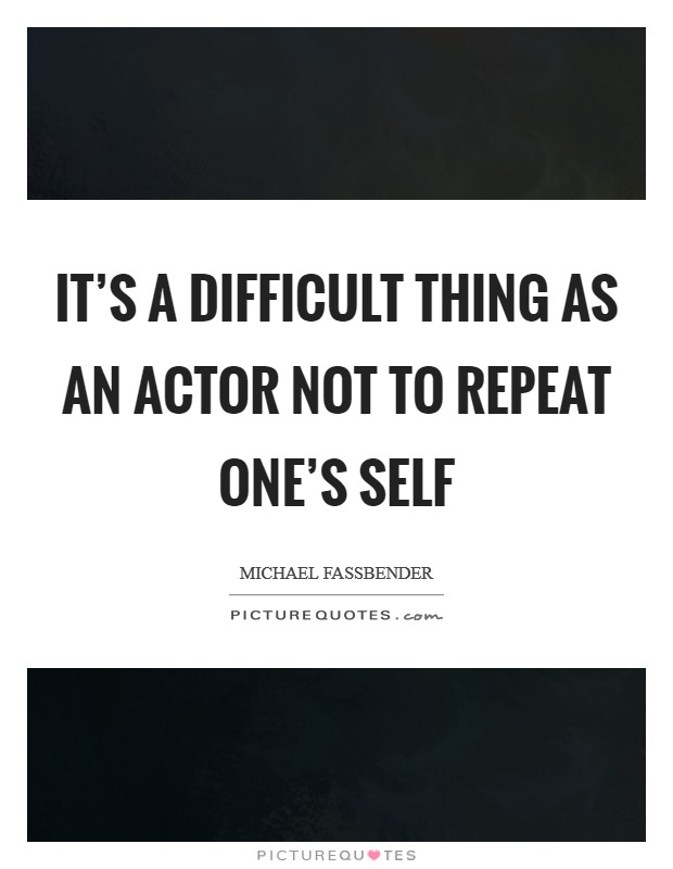 It's a difficult thing as an actor not to repeat one's self Picture Quote #1