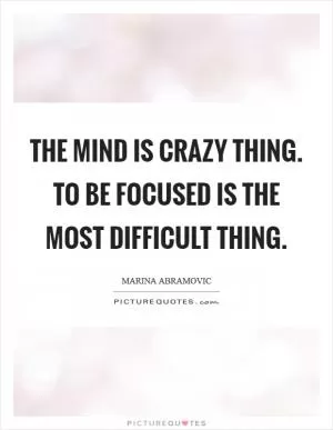 The mind is crazy thing. To be focused is the most difficult thing Picture Quote #1