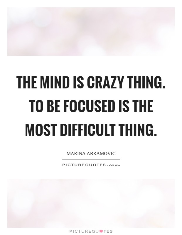 The mind is crazy thing. To be focused is the most difficult thing. Picture Quote #1