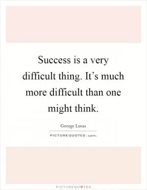 Success is a very difficult thing. It’s much more difficult than one might think Picture Quote #1