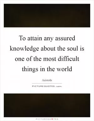 To attain any assured knowledge about the soul is one of the most difficult things in the world Picture Quote #1