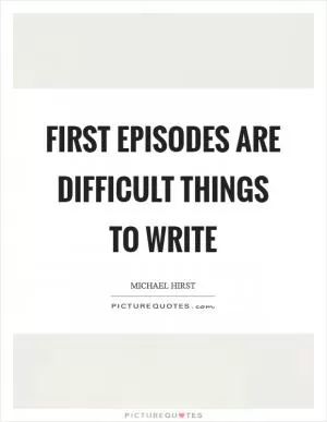 First episodes are difficult things to write Picture Quote #1