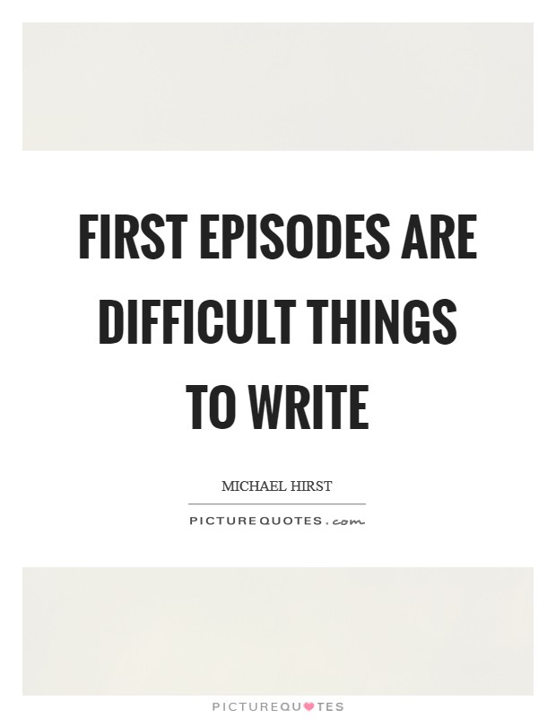 First episodes are difficult things to write Picture Quote #1