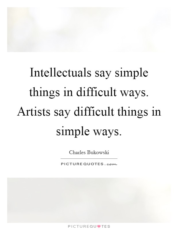 Intellectuals say simple things in difficult ways. Artists say difficult things in simple ways. Picture Quote #1
