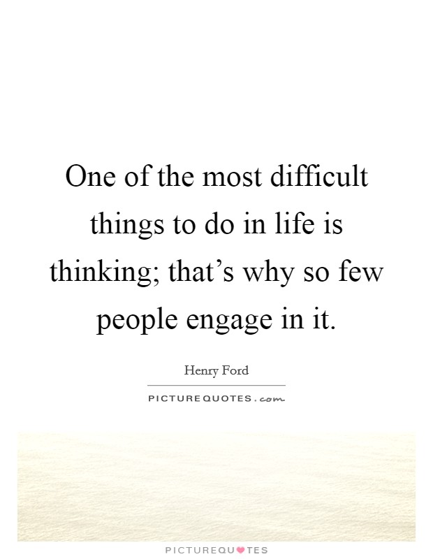 One of the most difficult things to do in life is thinking; that's why so few people engage in it. Picture Quote #1