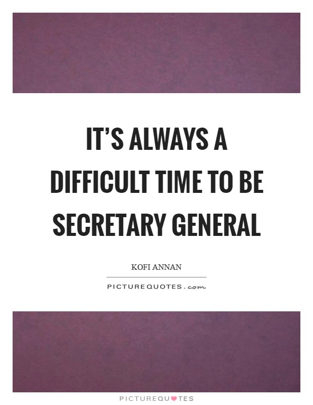 It's always a difficult time to be secretary general Picture Quote #1