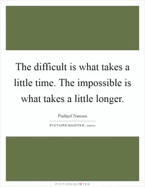 The difficult is what takes a little time. The impossible is what takes a little longer Picture Quote #1