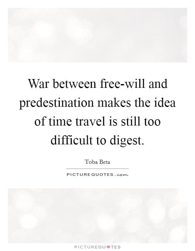 War between free-will and predestination makes the idea of time travel is still too difficult to digest. Picture Quote #1