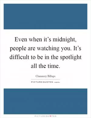 Even when it’s midnight, people are watching you. It’s difficult to be in the spotlight all the time Picture Quote #1