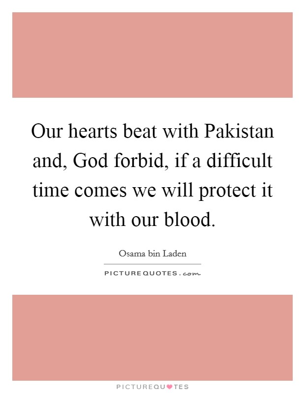 Our hearts beat with Pakistan and, God forbid, if a difficult time comes we will protect it with our blood. Picture Quote #1