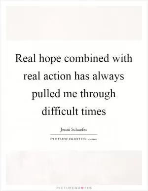 Real hope combined with real action has always pulled me through difficult times Picture Quote #1