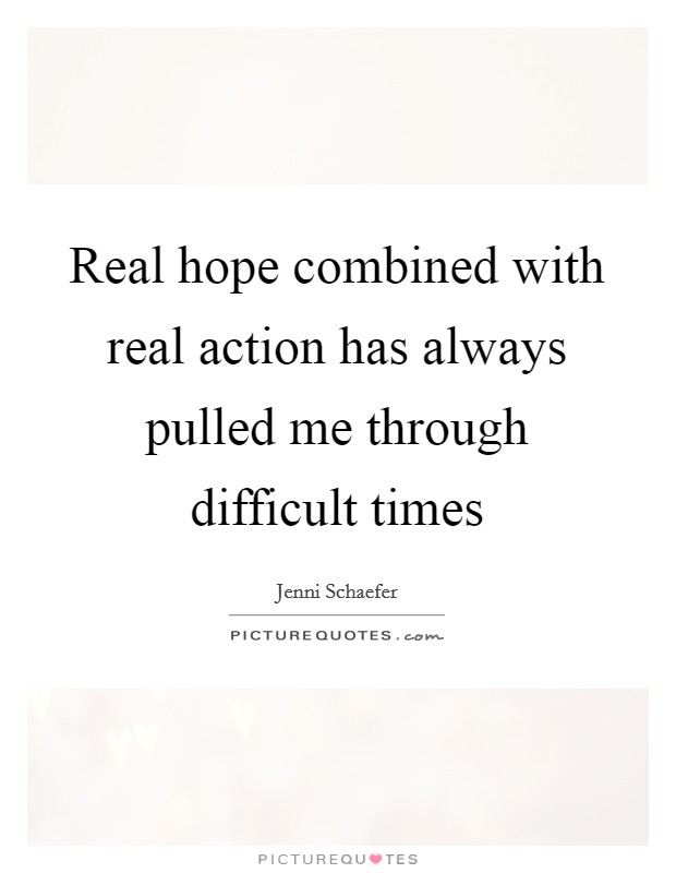 Real hope combined with real action has always pulled me through difficult times Picture Quote #1