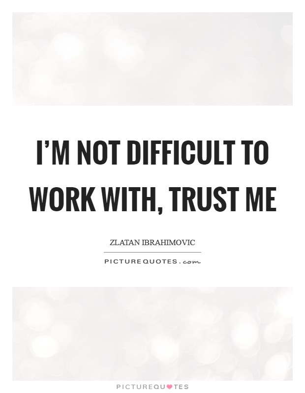 I'm not difficult to work with, trust me Picture Quote #1