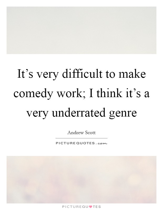 It's very difficult to make comedy work; I think it's a very underrated genre Picture Quote #1