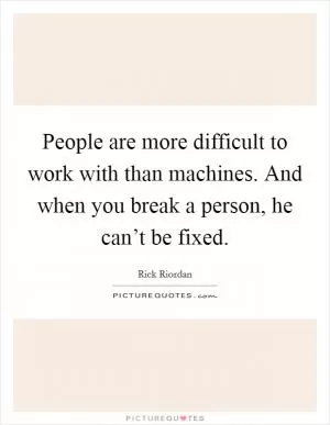 People are more difficult to work with than machines. And when you break a person, he can’t be fixed Picture Quote #1
