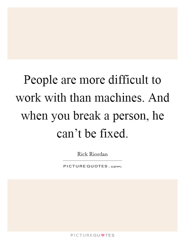 People are more difficult to work with than machines. And when you break a person, he can't be fixed. Picture Quote #1