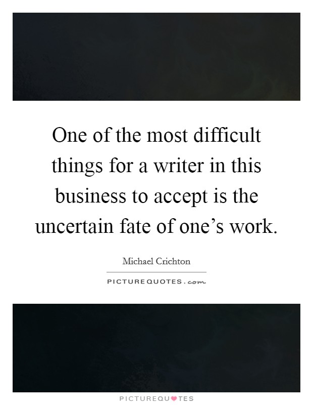One of the most difficult things for a writer in this business to accept is the uncertain fate of one's work. Picture Quote #1