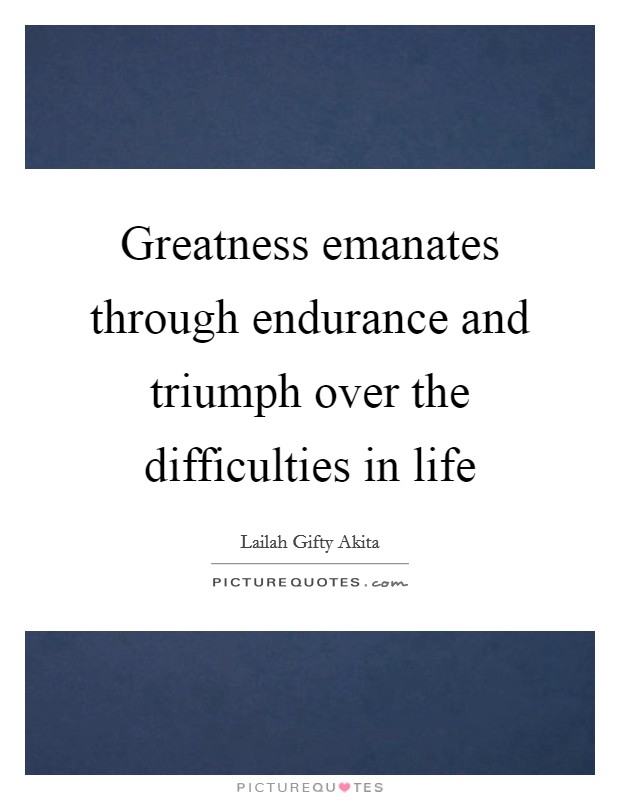 Greatness emanates through endurance and triumph over the difficulties in life Picture Quote #1
