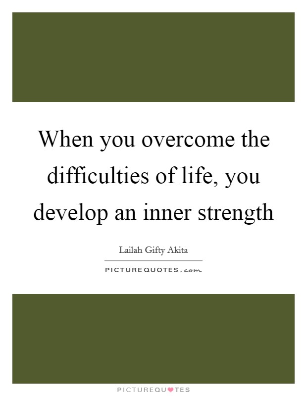 When you overcome the difficulties of life, you develop an inner strength Picture Quote #1